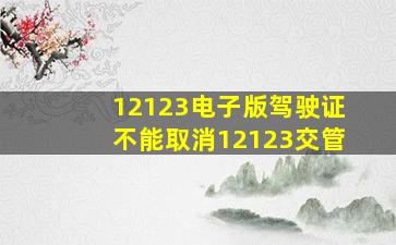 12123电子版驾驶证不能取消12123交管