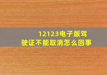 12123电子版驾驶证不能取消怎么回事