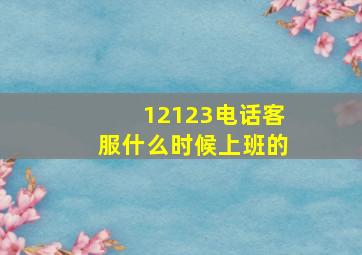 12123电话客服什么时候上班的