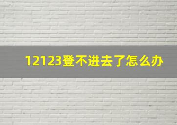 12123登不进去了怎么办