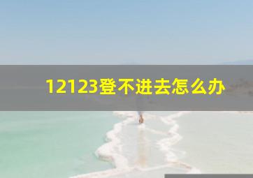 12123登不进去怎么办