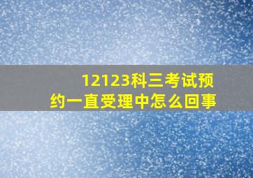 12123科三考试预约一直受理中怎么回事