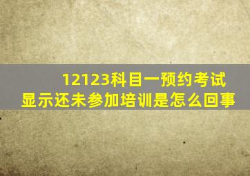 12123科目一预约考试显示还未参加培训是怎么回事