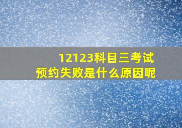 12123科目三考试预约失败是什么原因呢