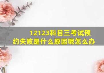 12123科目三考试预约失败是什么原因呢怎么办