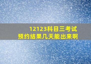 12123科目三考试预约结果几天能出来啊