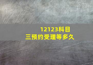 12123科目三预约受理等多久