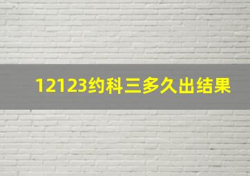 12123约科三多久出结果