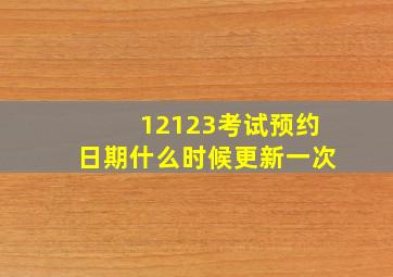 12123考试预约日期什么时候更新一次