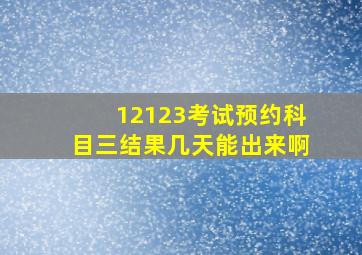 12123考试预约科目三结果几天能出来啊