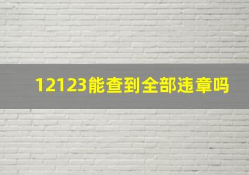 12123能查到全部违章吗