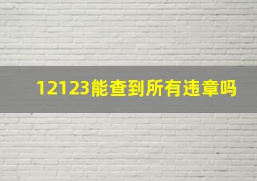 12123能查到所有违章吗