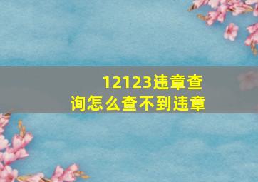 12123违章查询怎么查不到违章