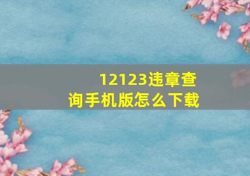 12123违章查询手机版怎么下载