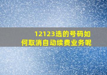 12123选的号码如何取消自动续费业务呢