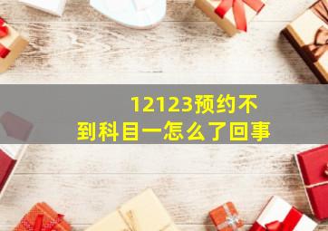 12123预约不到科目一怎么了回事