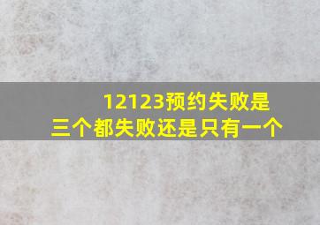 12123预约失败是三个都失败还是只有一个