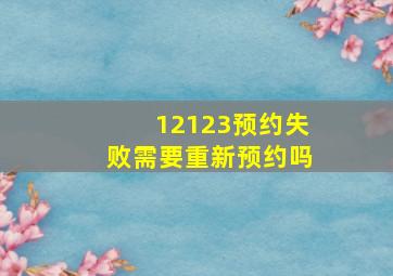 12123预约失败需要重新预约吗