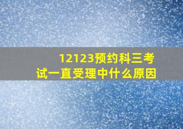 12123预约科三考试一直受理中什么原因