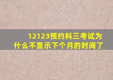 12123预约科三考试为什么不显示下个月的时间了