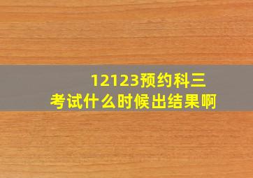 12123预约科三考试什么时候出结果啊