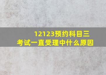 12123预约科目三考试一直受理中什么原因