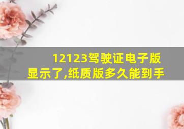 12123驾驶证电子版显示了,纸质版多久能到手