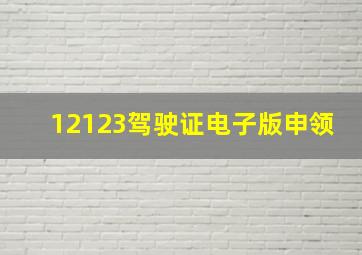 12123驾驶证电子版申领