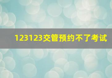 123123交管预约不了考试