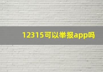 12315可以举报app吗