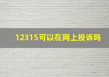 12315可以在网上投诉吗