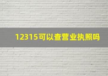 12315可以查营业执照吗