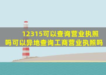 12315可以查询营业执照吗可以异地查询工商营业执照吗