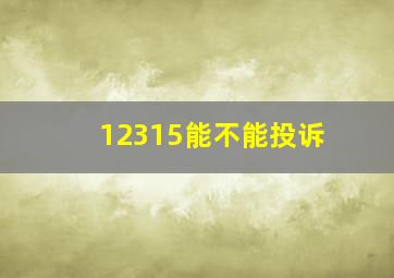 12315能不能投诉