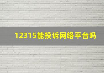 12315能投诉网络平台吗