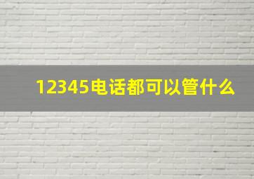 12345电话都可以管什么