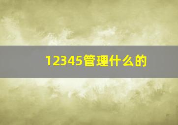 12345管理什么的