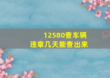 12580查车辆违章几天能查出来