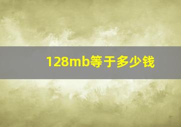 128mb等于多少钱