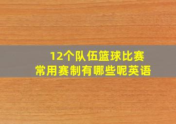 12个队伍篮球比赛常用赛制有哪些呢英语