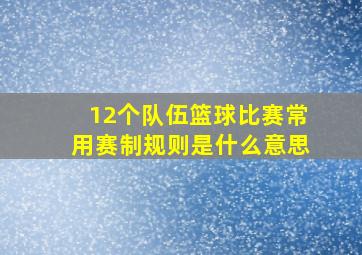 12个队伍篮球比赛常用赛制规则是什么意思