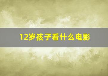 12岁孩子看什么电影