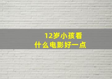 12岁小孩看什么电影好一点