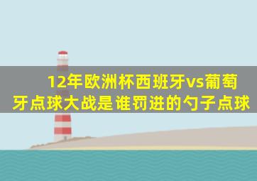 12年欧洲杯西班牙vs葡萄牙点球大战是谁罚进的勺子点球