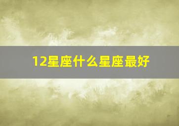 12星座什么星座最好