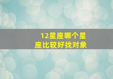 12星座哪个星座比较好找对象