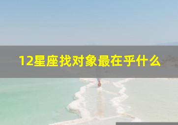 12星座找对象最在乎什么