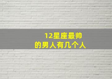 12星座最帅的男人有几个人