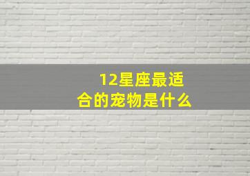 12星座最适合的宠物是什么