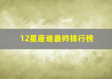 12星座谁最帅排行榜